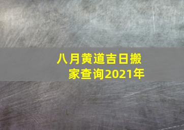 八月黄道吉日搬家查询2021年