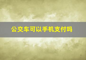 公交车可以手机支付吗