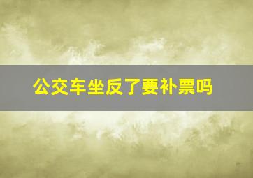 公交车坐反了要补票吗