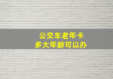 公交车老年卡多大年龄可以办