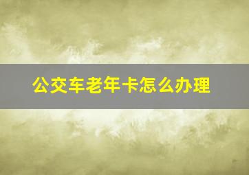 公交车老年卡怎么办理