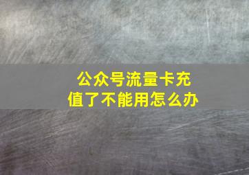 公众号流量卡充值了不能用怎么办