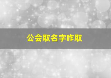 公会取名字咋取