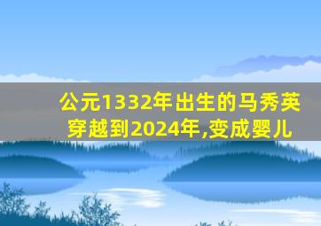 公元1332年出生的马秀英穿越到2024年,变成婴儿