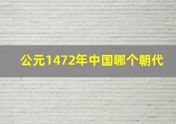 公元1472年中国哪个朝代