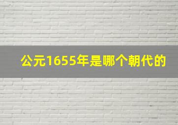 公元1655年是哪个朝代的