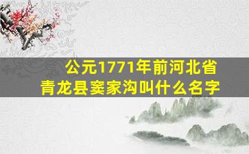 公元1771年前河北省青龙县窦家沟叫什么名字