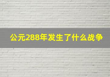 公元288年发生了什么战争