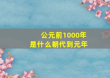 公元前1000年是什么朝代到元年