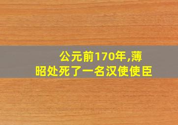 公元前170年,薄昭处死了一名汉使使臣