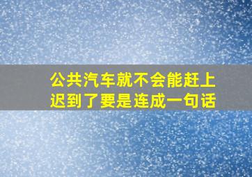 公共汽车就不会能赶上迟到了要是连成一句话