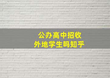 公办高中招收外地学生吗知乎