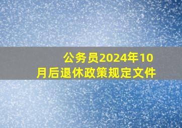 公务员2024年10月后退休政策规定文件