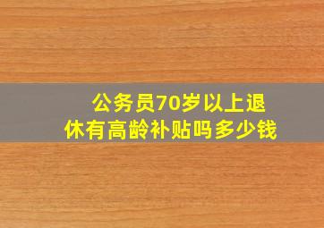 公务员70岁以上退休有高龄补贴吗多少钱