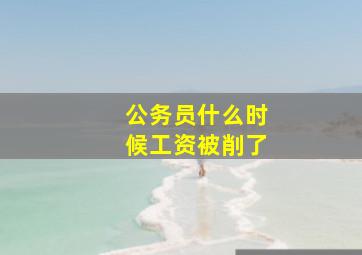 公务员什么时候工资被削了