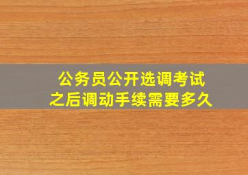 公务员公开选调考试之后调动手续需要多久