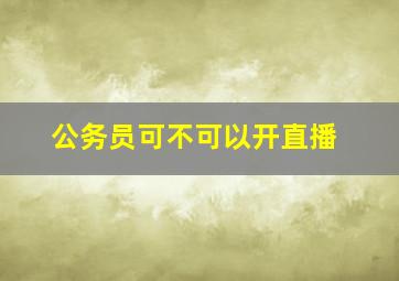 公务员可不可以开直播