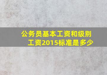 公务员基本工资和级别工资2015标准是多少