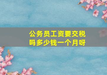 公务员工资要交税吗多少钱一个月呀