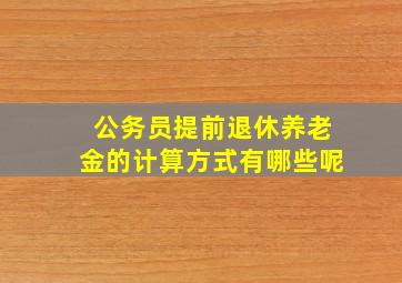 公务员提前退休养老金的计算方式有哪些呢