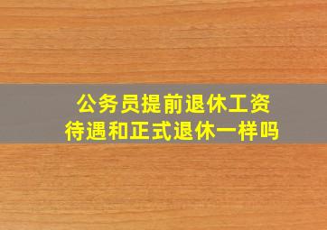 公务员提前退休工资待遇和正式退休一样吗