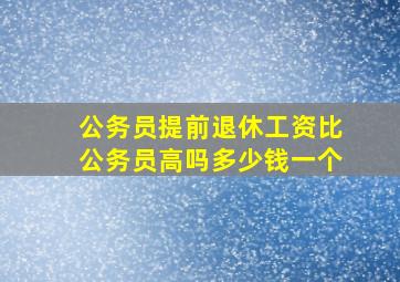 公务员提前退休工资比公务员高吗多少钱一个