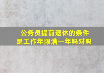 公务员提前退休的条件是工作年限满一年吗对吗