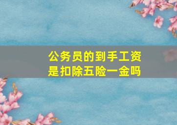 公务员的到手工资是扣除五险一金吗