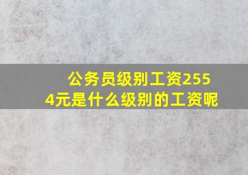 公务员级别工资2554元是什么级别的工资呢