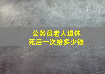 公务员老人退休死后一次给多少钱