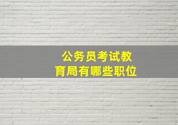 公务员考试教育局有哪些职位