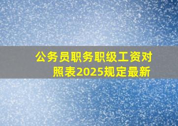 公务员职务职级工资对照表2025规定最新