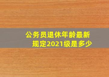 公务员退休年龄最新规定2021级是多少