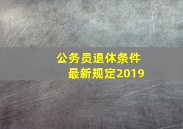 公务员退休条件最新规定2019