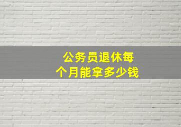 公务员退休每个月能拿多少钱