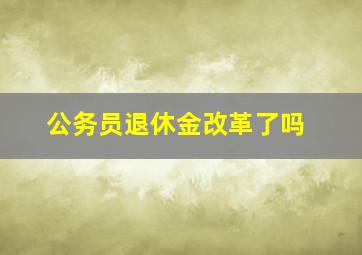 公务员退休金改革了吗