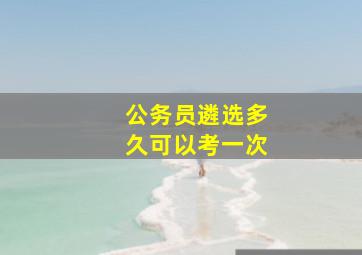 公务员遴选多久可以考一次