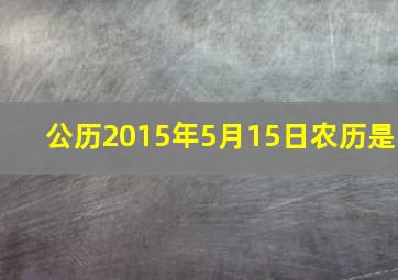 公历2015年5月15日农历是