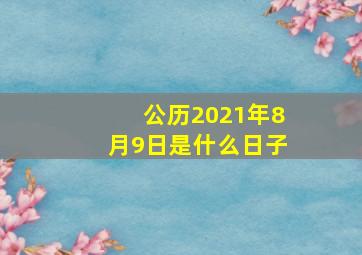 公历2021年8月9日是什么日子