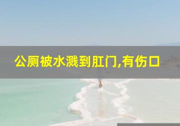 公厕被水溅到肛门,有伤口