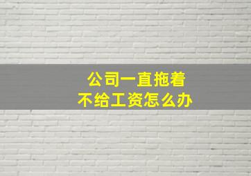 公司一直拖着不给工资怎么办