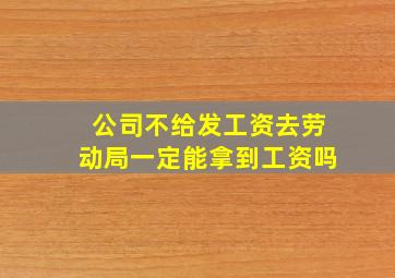 公司不给发工资去劳动局一定能拿到工资吗