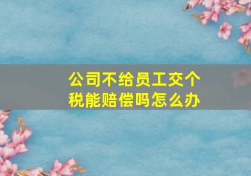 公司不给员工交个税能赔偿吗怎么办