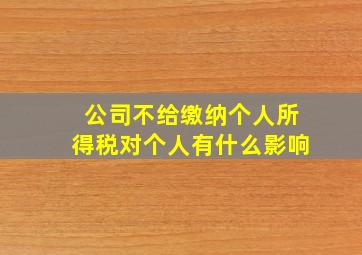 公司不给缴纳个人所得税对个人有什么影响