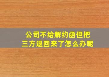 公司不给解约函但把三方退回来了怎么办呢