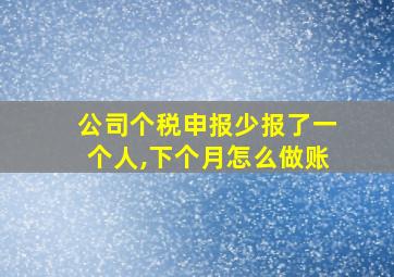 公司个税申报少报了一个人,下个月怎么做账