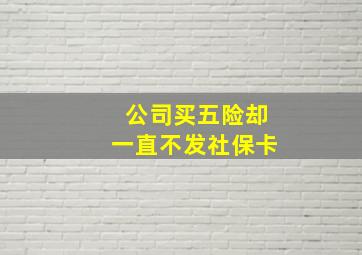 公司买五险却一直不发社保卡