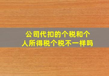 公司代扣的个税和个人所得税个税不一样吗