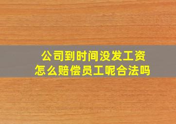 公司到时间没发工资怎么赔偿员工呢合法吗