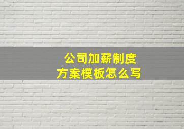 公司加薪制度方案模板怎么写